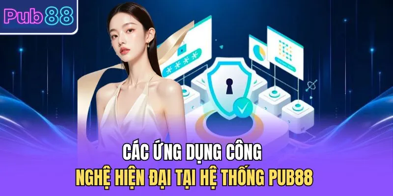 Các ứng dụng công nghệ hiện đại tại hệ thống PUB88