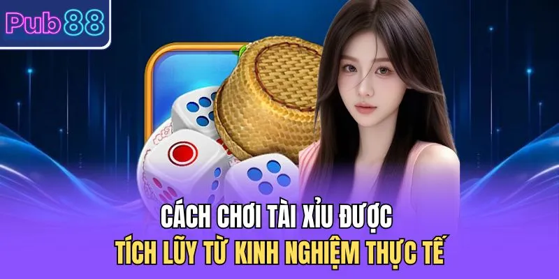 Cách chơi tài xỉu được tích lũy từ kinh nghiệm thực tế