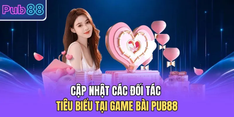 Cập nhật các đối tác tiêu biểu tại Game bài PUB88