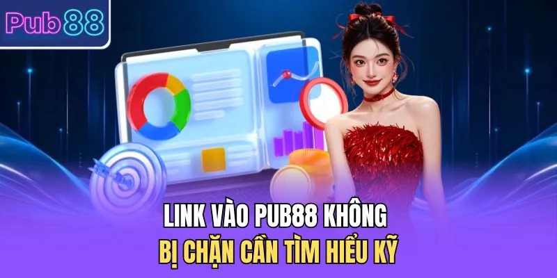 Link vào PUB88 không bị chặn cần tìm hiểu kỹ