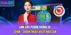 Link Vào PUB88 Không Bị Chặn - Chiến Thuật Vượt Rào Cản