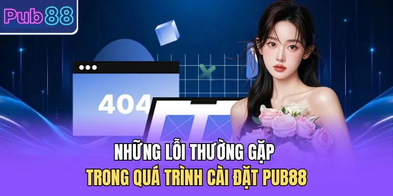 Những lỗi thường gặp trong quá trình cài đặt PUB88