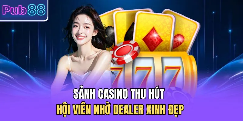 Sảnh casino thu hút hội viên nhờ Dealer xinh đẹp